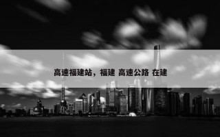 高速福建站，福建 高速公路 在建