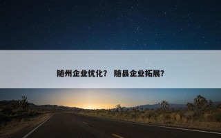 随州企业优化？ 随县企业拓展？