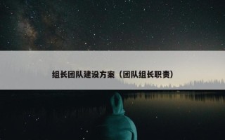 组长团队建设方案（团队组长职责）