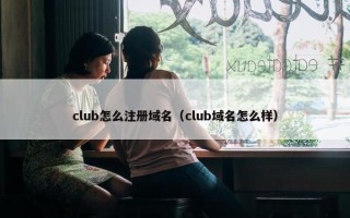 club怎么注册域名（club域名怎么样）