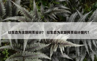 以生态为主题网页设计？ 以生态为主题网页设计图片？