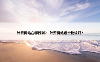 外贸网站在哪找到？ 外贸网站哪个比较好？