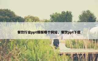 餐饮行业ppt模板哪个网站，餐饮ppt下载