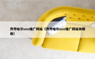 齐齐哈尔seo推广网站（齐齐哈尔seo推广网站有哪些）