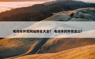 电动车外贸网站排名大全？ 电动车的外贸出口？