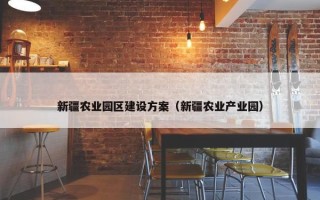 新疆农业园区建设方案（新疆农业产业园）