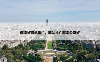 哪家好网站推广，网站推广哪家公司好