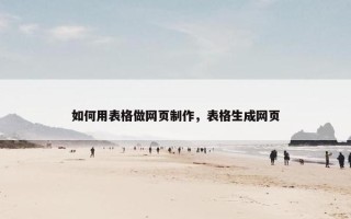 如何用表格做网页制作，表格生成网页