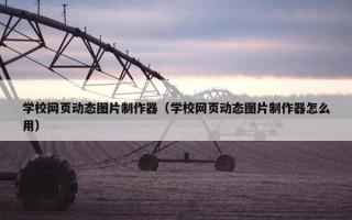 学校网页动态图片制作器（学校网页动态图片制作器怎么用）