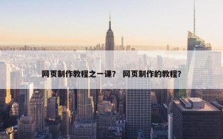 网页制作教程之一课？ 网页制作的教程？