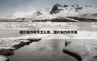图片制作网页怎么做,图片制作网页版 图片制作网页怎么做,图片制作网页版