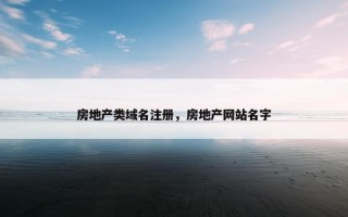 房地产类域名注册，房地产网站名字