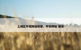 上城区外贸网站搭建，外贸网站 建设