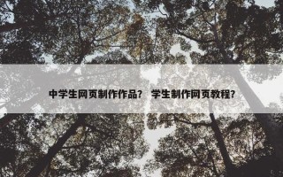 中学生网页制作作品？ 学生制作网页教程？