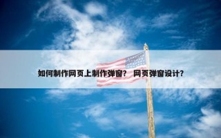 如何制作网页上制作弹窗？ 网页弹窗设计？