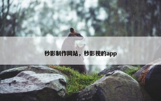 秒影制作网站，秒影视的app