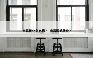 南昌优化怎么做? 南昌网站优化? 南昌优化怎么做? 南昌网站优化?