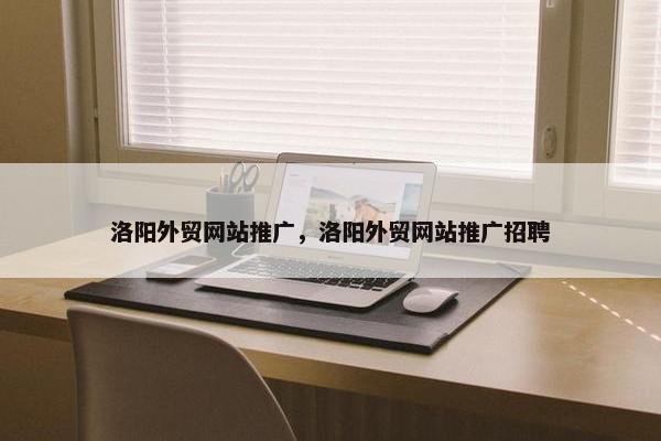 洛阳外贸网站推广，洛阳外贸网站推广招聘-第1张图片-冷动云