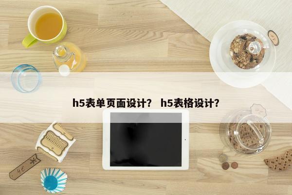 h5表单页面设计？ h5表格设计？-第1张图片-冷动云