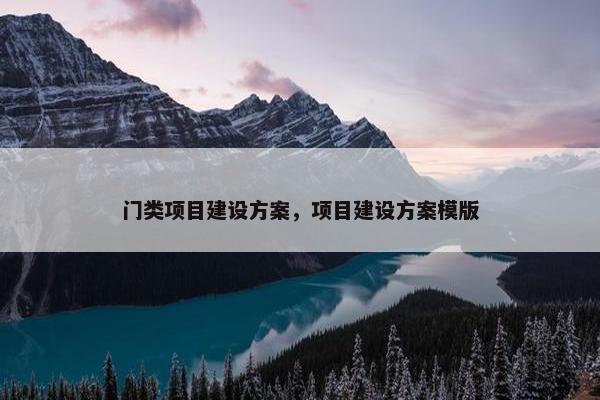 门类项目建设方案，项目建设方案模版-第1张图片-冷动云