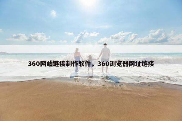360网站链接制作软件，360浏览器网址链接-第1张图片-冷动云
