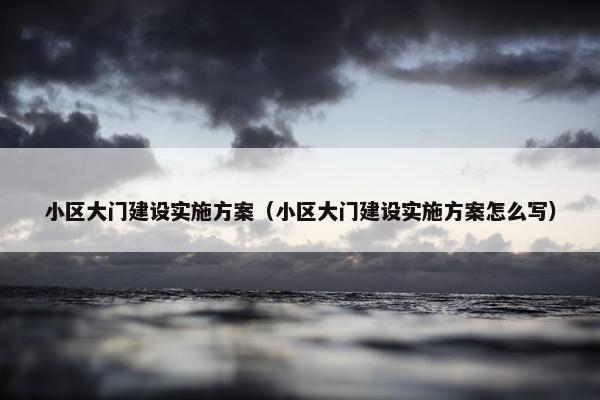小区大门建设实施方案（小区大门建设实施方案怎么写）-第1张图片-冷动云