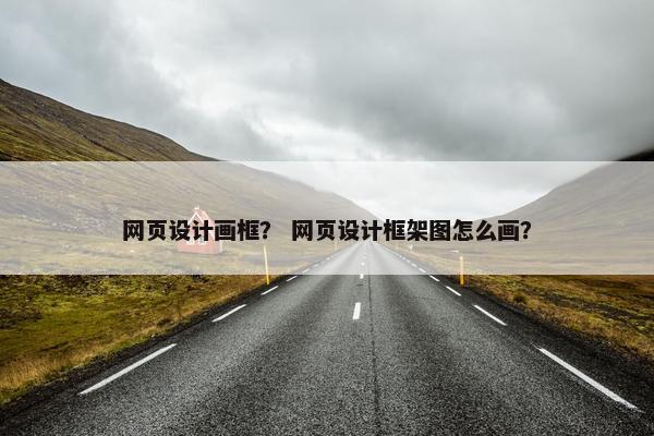 网页设计画框？ 网页设计框架图怎么画？-第1张图片-冷动云