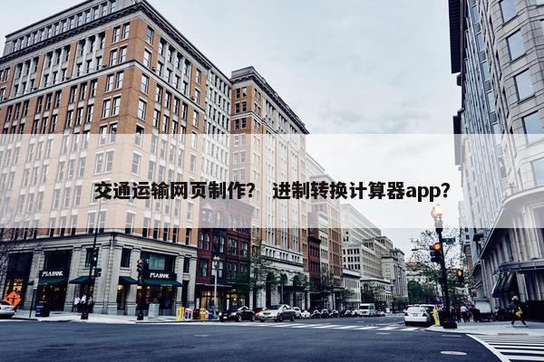 交通运输网页制作？ 进制转换计算器app？-第1张图片-冷动云