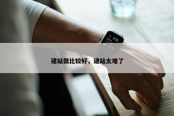 建站做比较好，建站太难了-第1张图片-冷动云