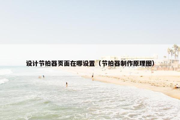 设计节拍器页面在哪设置（节拍器制作原理图）-第1张图片-冷动云