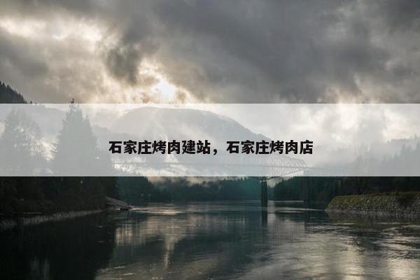 石家庄烤肉建站，石家庄烤肉店-第1张图片-冷动云