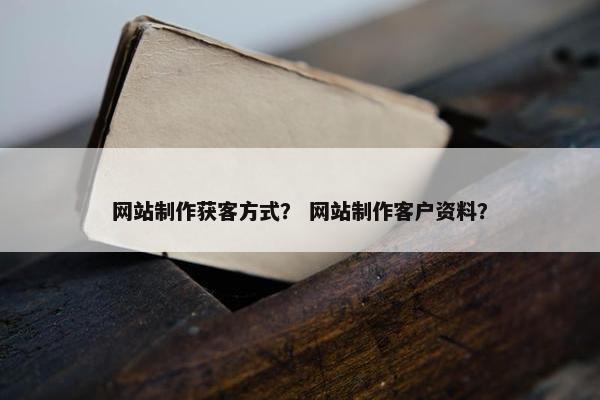 网站制作获客方式？ 网站制作客户资料？-第1张图片-冷动云