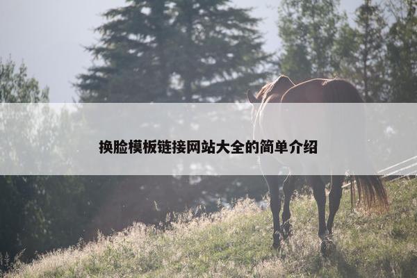 换脸模板链接网站大全的简单介绍-第1张图片-冷动云