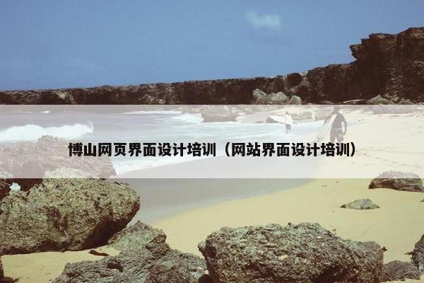 博山网页界面设计培训（网站界面设计培训）-第1张图片-冷动云