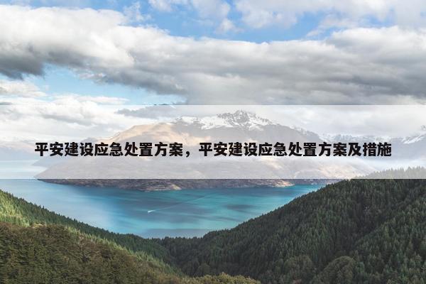 平安建设应急处置方案，平安建设应急处置方案及措施-第1张图片-冷动云