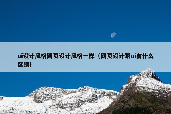 ui设计风格网页设计风格一样（网页设计跟ui有什么区别）-第1张图片-冷动云