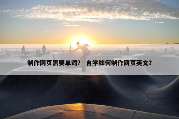 制作网页需要单词？ 自学如何制作网页英文？-第1张图片-冷动云