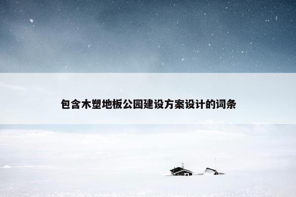 包含木塑地板公园建设方案设计的词条-第1张图片-冷动云