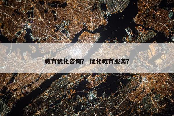 教育优化咨询？ 优化教育服务？-第1张图片-冷动云
