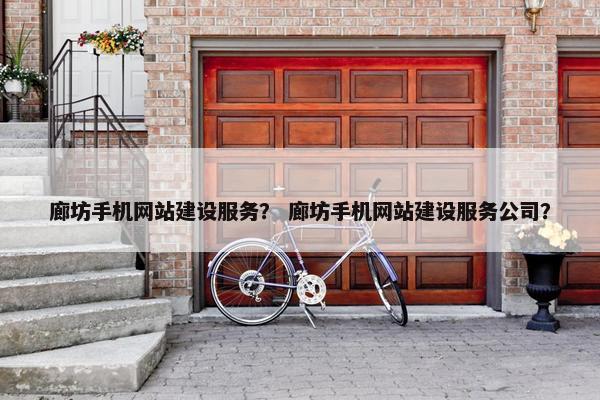 廊坊手机网站建设服务？ 廊坊手机网站建设服务公司？-第1张图片-冷动云