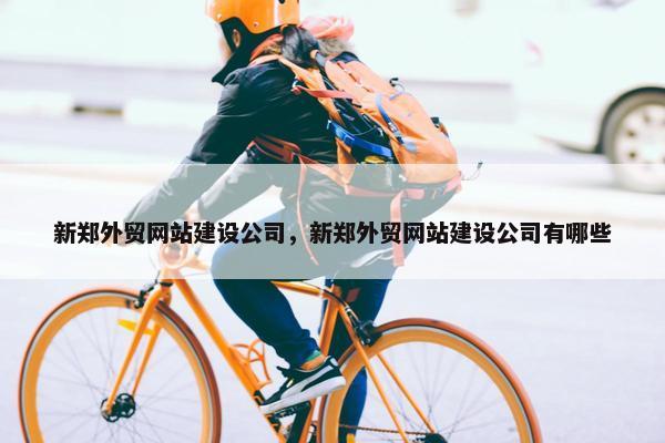 新郑外贸网站建设公司，新郑外贸网站建设公司有哪些-第1张图片-冷动云