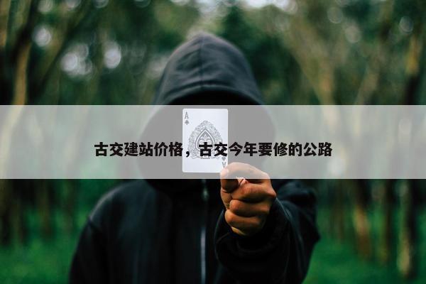 古交建站价格，古交今年要修的公路-第1张图片-冷动云