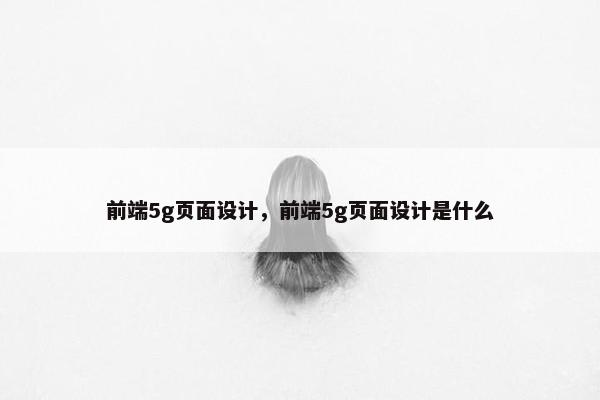 前端5g页面设计，前端5g页面设计是什么-第1张图片-冷动云