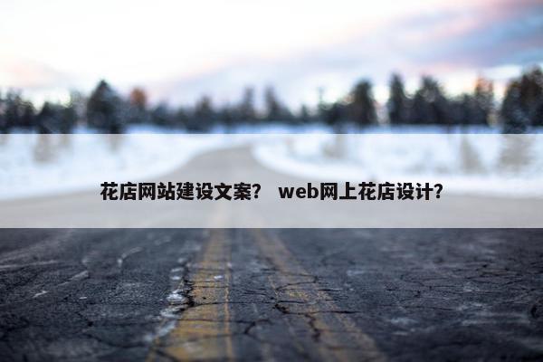 花店网站建设文案？ web网上花店设计？-第1张图片-冷动云