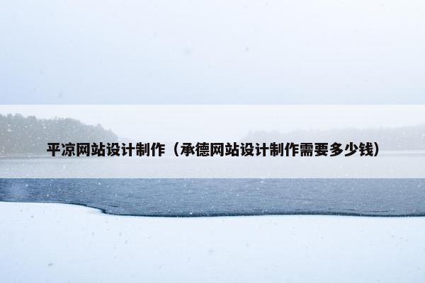 平凉网站设计制作（承德网站设计制作需要多少钱）-第1张图片-冷动云
