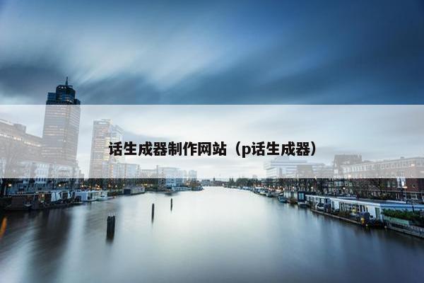 话生成器制作网站（p话生成器）-第1张图片-冷动云