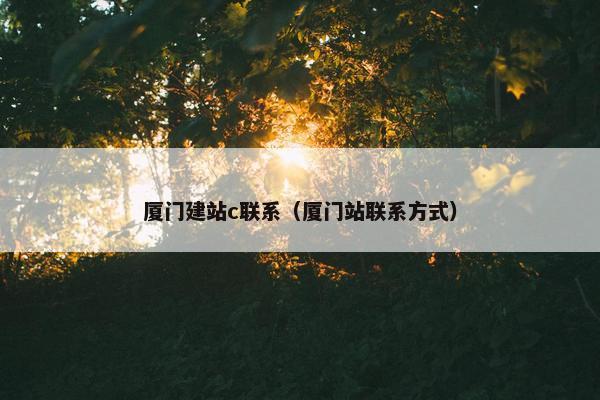 厦门建站c联系（厦门站联系方式）-第1张图片-冷动云