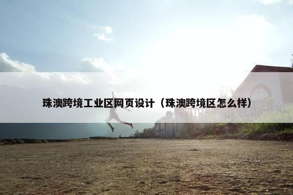 珠澳跨境工业区网页设计（珠澳跨境区怎么样）-第1张图片-冷动云