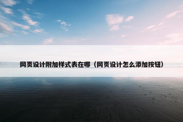 网页设计附加样式表在哪（网页设计怎么添加按钮）-第1张图片-冷动云