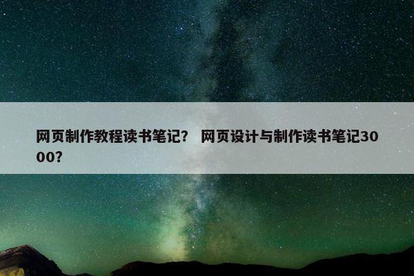 网页制作教程读书笔记？ 网页设计与制作读书笔记3000？-第1张图片-冷动云